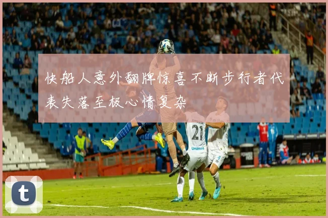 快船人意外翻牌惊喜不断步行者代表失落至极心情复杂