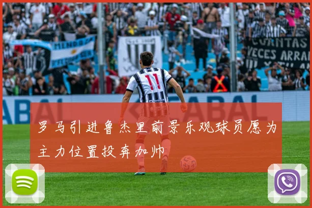 罗马引进鲁杰里前景乐观球员愿为主力位置投奔加帅