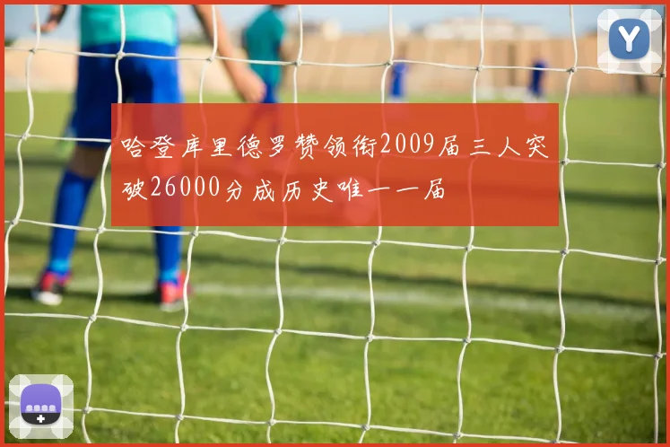 哈登库里德罗赞领衔2009届三人突破26000分成历史唯一一届