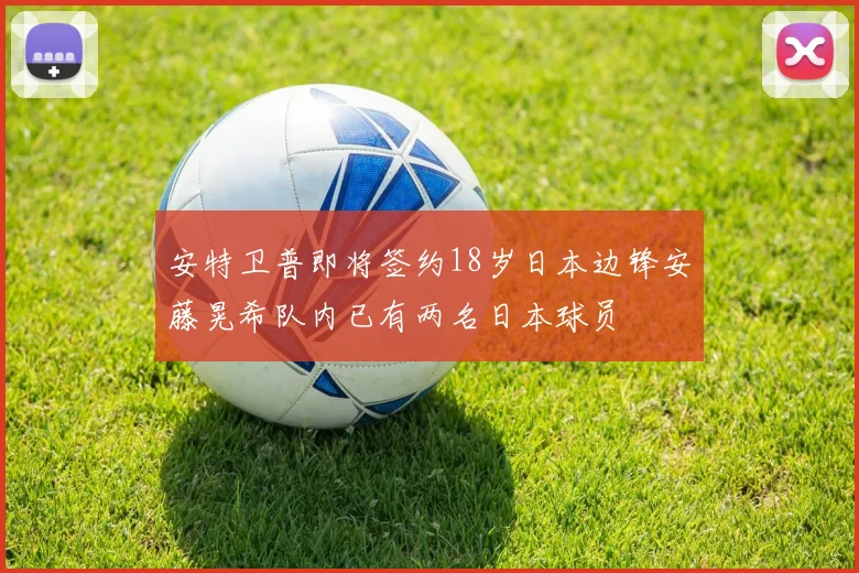 安特卫普即将签约18岁日本边锋安藤晃希队内已有两名日本球员