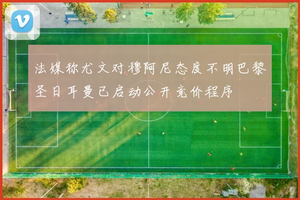 法媒称尤文对穆阿尼态度不明巴黎圣日耳曼已启动公开竞价程序