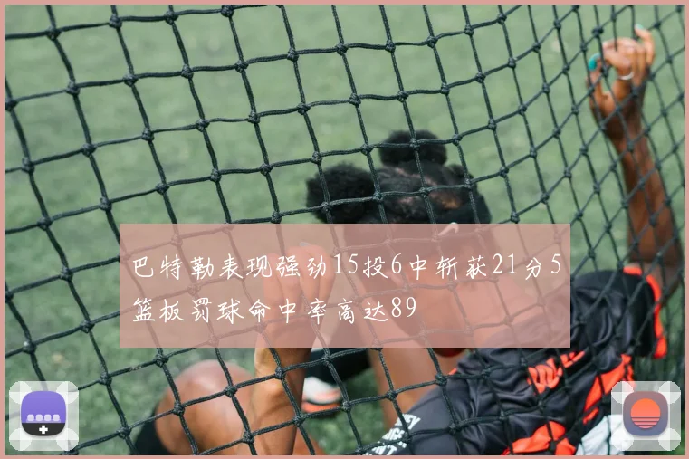 巴特勒表现强劲15投6中斩获21分5篮板罚球命中率高达89