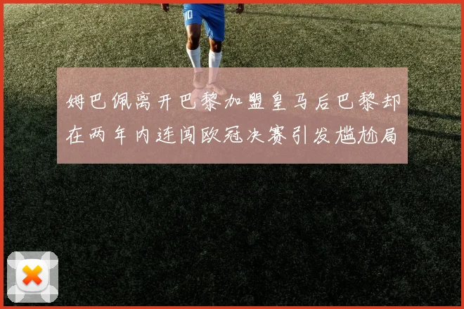 姆巴佩离开巴黎加盟皇马后巴黎却在两年内连闯欧冠决赛引发尴尬局面