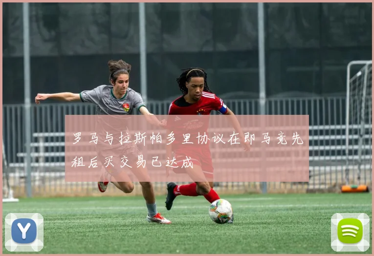 罗马与拉斯帕多里协议在即马竞先租后买交易已达成