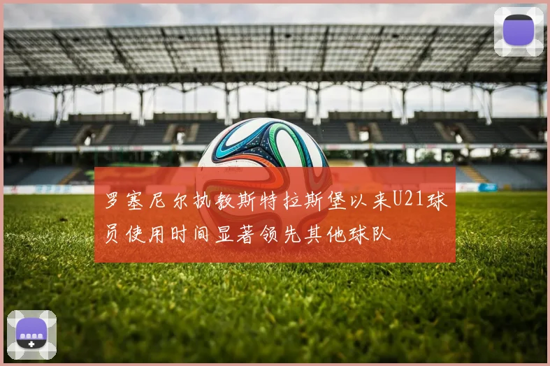 罗塞尼尔执教斯特拉斯堡以来U21球员使用时间显著领先其他球队